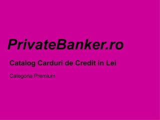 PrivateBanker.ro Catalog Carduri de Credit in Lei Categoria Premium 
