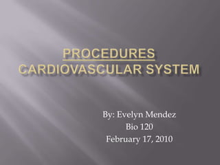 Procedurescardiovascular system By: Evelyn Mendez Bio 120 February 17, 2010 
