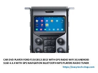 CAR DVD PLAYER FORD F150 2012-2013 WITH GPS RADIO WIFI 3G ANDROID
S160 4.4.4 WITH GPS NAVIGATION BLUETOOTH MP3 PLAYERS RADIO TUNER
https://easy-tech-shop.com
 