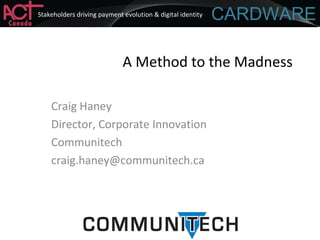 Stakeholders driving payment evolution & digital identity
A Method to the Madness
Craig Haney
Director, Corporate Innovation
Communitech
craig.haney@communitech.ca
 