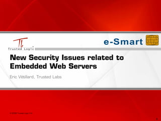 1
New Security Issues related to
Embedded Web Servers
Eric Vétillard, Trusted Labs
© 2009 Trusted Logic S.A.
 