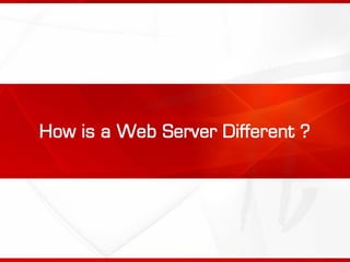 How is a Web Server Different ?
 