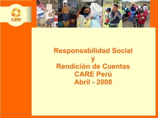 Responsabilidad Social y Rendición de Cuentas CARE Perú Abril - 2008 