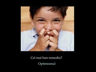 Cel mai bun remediu?  Optimismul 