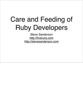 Care and Feeding of
 Ruby Developers
         Steve Sanderson
        http://ﬁveruns.com
    http://stevesanderson.com
 