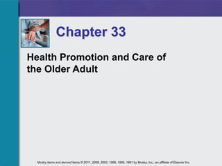 Health Promotion and Care of
the Older Adult
Chapter 33
Mosby items and derived items © 2011, 2006, 2003, 1999, 1995, 1991 by Mosby, Inc., an affiliate of Elsevier Inc.
 