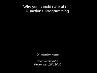 Why you should care about
 Functional Programming




       Dhananjay Nene

       TechWeekend 5
     December 18th, 2010
 