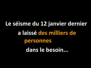 Le séisme du 12 janvier dernier  a laissé  des milliers de personnes   dans le besoin... 