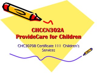 CHCCN302A  ProvideCare for Children CHC30708 Certificate 111  Children’s Services 