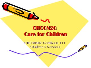 CHCCN2C  Care for Children CHC30402 Certificate 111  Children’s Services 