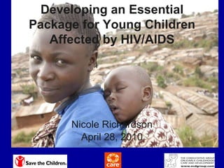Nicole Richardson April 28, 2010 Developing an Essential Package for Young Children Affected by HIV/AIDS 