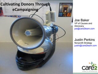 Cultivating Donors Through eCampaigning Justin Perkins Nonprofit Strategy [email_address]   Joe Baker VP of Causes and Advocacy [email_address]   