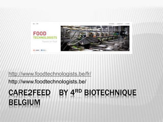 CARE2FEED BY 4RD BIOTECHNIQUE
BELGIUM
http://www.foodtechnologists.be/fr/
http://www.foodtechnologists.be/
 