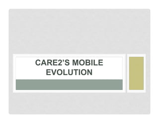 CARE2’S MOBILE
EVOLUTION

 