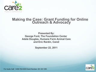 [object Object],For Audio Call: 1-408-792-6300 Event Number: 931 521 050 Presented By: George Ford, The Foundation Center  Adele Douglas, Humane Farm Animal Care and Eric Rardin, Care2 September 22, 2011 