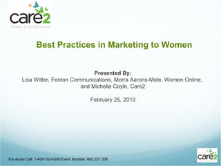 [object Object],For Audio Call: 1-408-792-6300 Event Number: 665 257 208 Presented By: Lisa Witter, Fenton Communications, Morra Aarons-Mele, Women Online,  and Michelle Coyle, Care2 February 25, 2010 