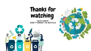Thanks for
watching
S A V E E A R T H
D O N ' T F O R G E T T O R E C Y C L E
 