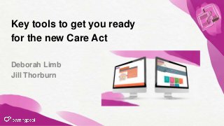 Key tools to get you ready
for the new Care Act
Deborah Limb
Jill Thorburn
 