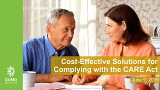 1
June 9, 2015
Cost-Effective Solutions for
Complying with the CARE Act
© 2015 Gold Group Enterprises, Inc. Confidential and Proprietary
 