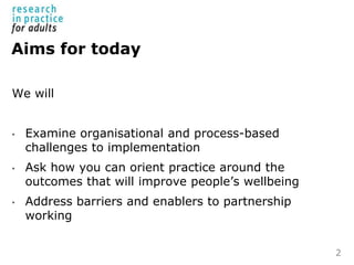 Aims for today
We will
• Examine organisational and process-based
challenges to implementation
• Ask how you can orient pr...