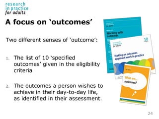 A focus on ‘outcomes’
Two different senses of ‘outcome’:
1. The list of 10 ‘specified
outcomes’ given in the eligibility
c...