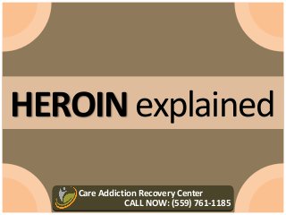 Care Addiction Recovery Center
CALL NOW: (559) 761-1185
HEROIN explained
 