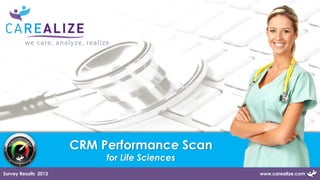 CRM Performance Scan
for Life Sciences

Survey Results 2013

www.carealize.com

 