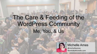 The Care & Feeding of the
WordPress Community
Me, You, & Us
Michelle Ames
@michelleames
WorksByMichelle.com
 