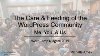 The Care & Feeding of the
WordPress Community
Me, You, & Us
Michelle Ames@michelleames
@wpcoffeetalk
WordCamp Niagara 2019
 