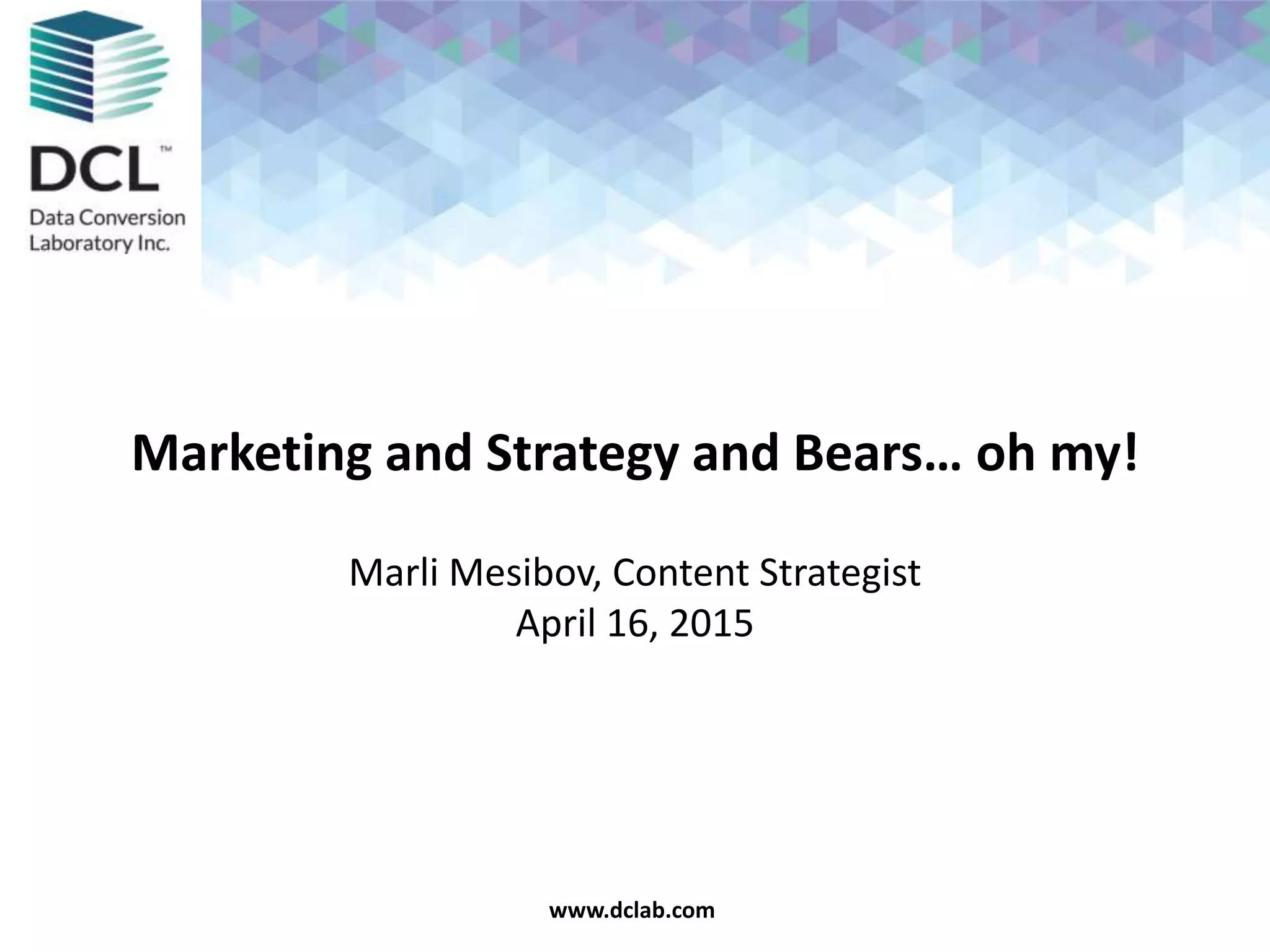 Confidential & Proprietarywww.dclab.comwww.dclab.com
Marketing and Strategy and Bears… oh my!
Marli Mesibov, Content Strategist
April 16, 2015
 