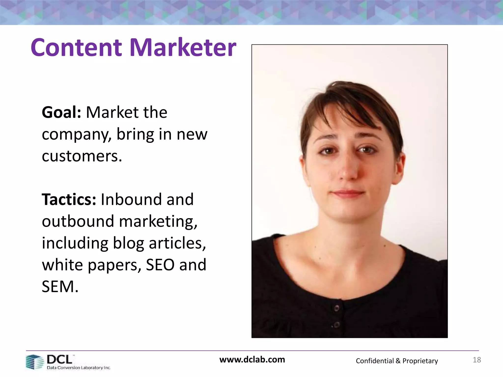 Confidential & Proprietarywww.dclab.com
Content Marketer
18
Goal: Market the
company, bring in new
customers.
Tactics: Inbound and
outbound marketing,
including blog articles,
white papers, SEO and
SEM.
 
