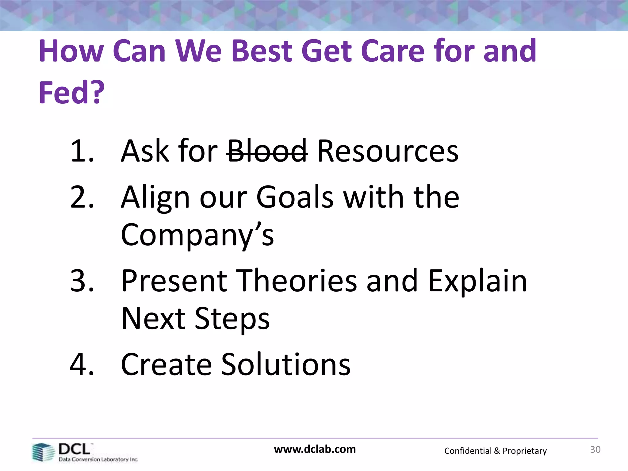 Confidential & Proprietarywww.dclab.com
How Can We Best Get Care for and
Fed?
30
1. Ask for Blood Resources
2. Align our Goals with the
Company’s
3. Present Theories and Explain
Next Steps
4. Create Solutions
 