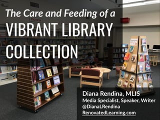 VIBRANT LIBRARY
COLLECTION
The Care and Feeding of a
Diana Rendina, MLIS
Media Specialist, Speaker, Writer
@DianaLRendina
RenovatedLearning.com
 