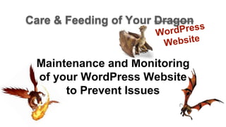 Maintenance and Monitoring
of your WordPress Website
to Prevent Issues
Care & Feeding of Your Dragon
 