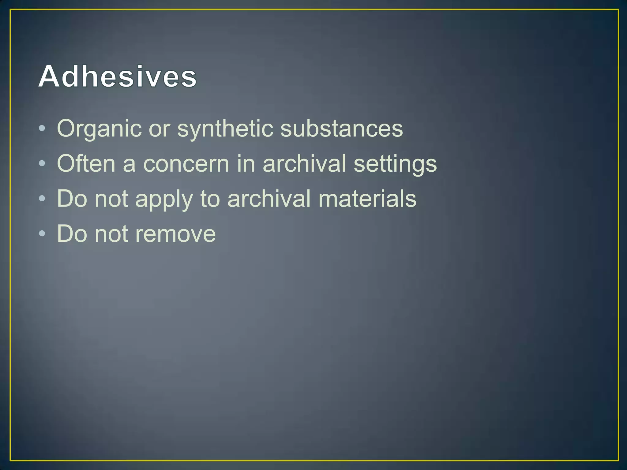 •   Organic or synthetic substances
•   Often a concern in archival settings
•   Do not apply to archival materials
•   Do not remove
 