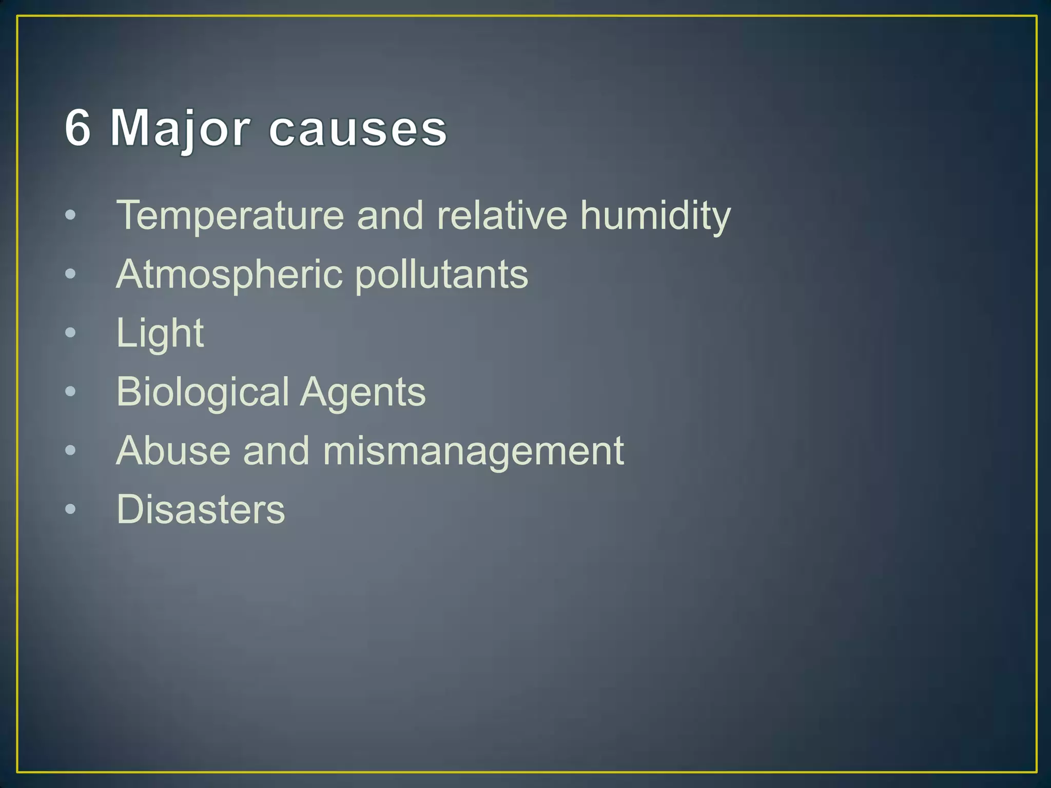 •   Temperature and relative humidity
•   Atmospheric pollutants
•   Light
•   Biological Agents
•   Abuse and mismanagement
•   Disasters
 