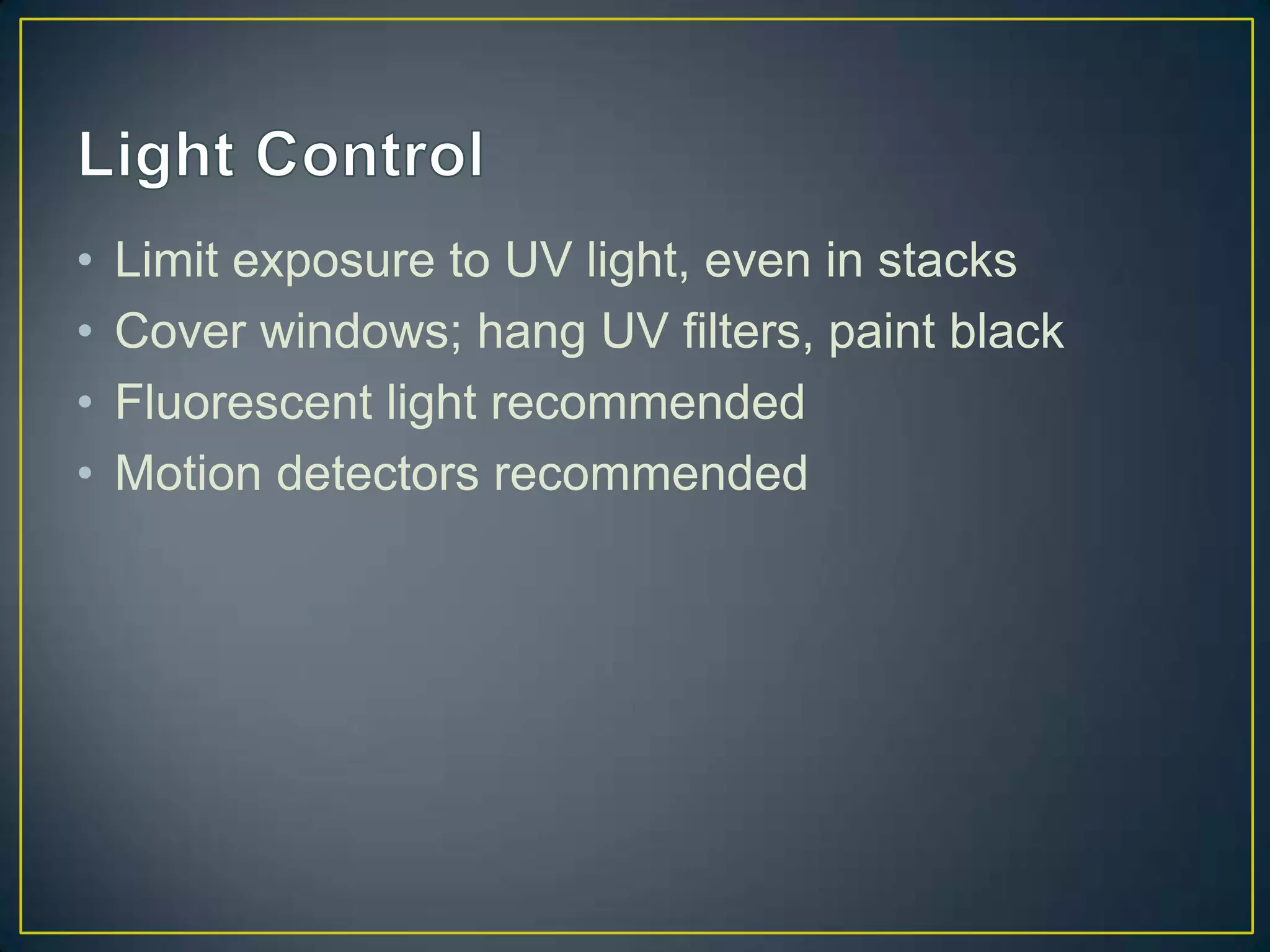 •   Limit exposure to UV light, even in stacks
•   Cover windows; hang UV filters, paint black
•   Fluorescent light recommended
•   Motion detectors recommended
 