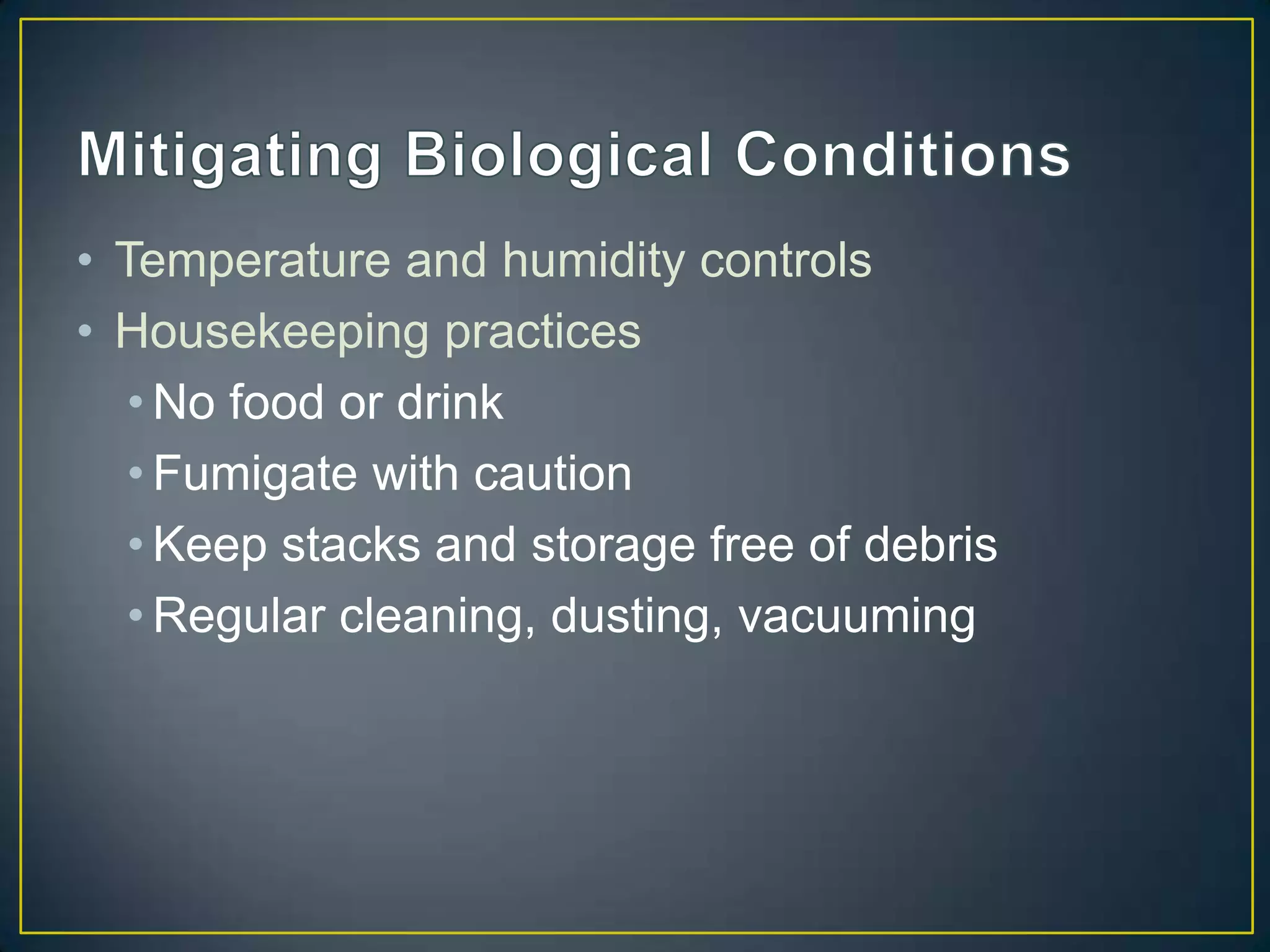 • Temperature and humidity controls
• Housekeeping practices
   • No food or drink
   • Fumigate with caution
   • Keep stacks and storage free of debris
   • Regular cleaning, dusting, vacuuming
 