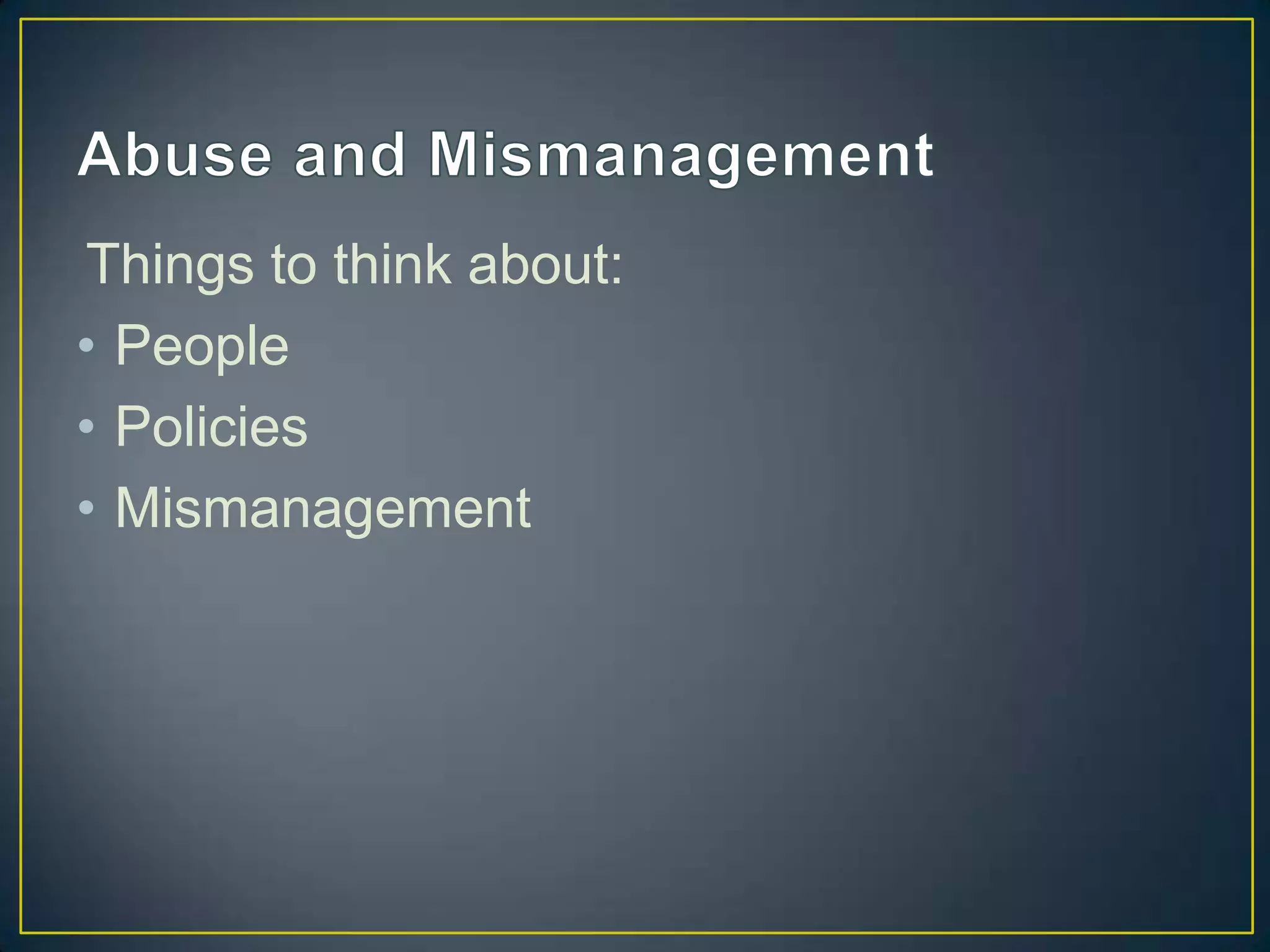 Things to think about:
• People
• Policies
• Mismanagement
 