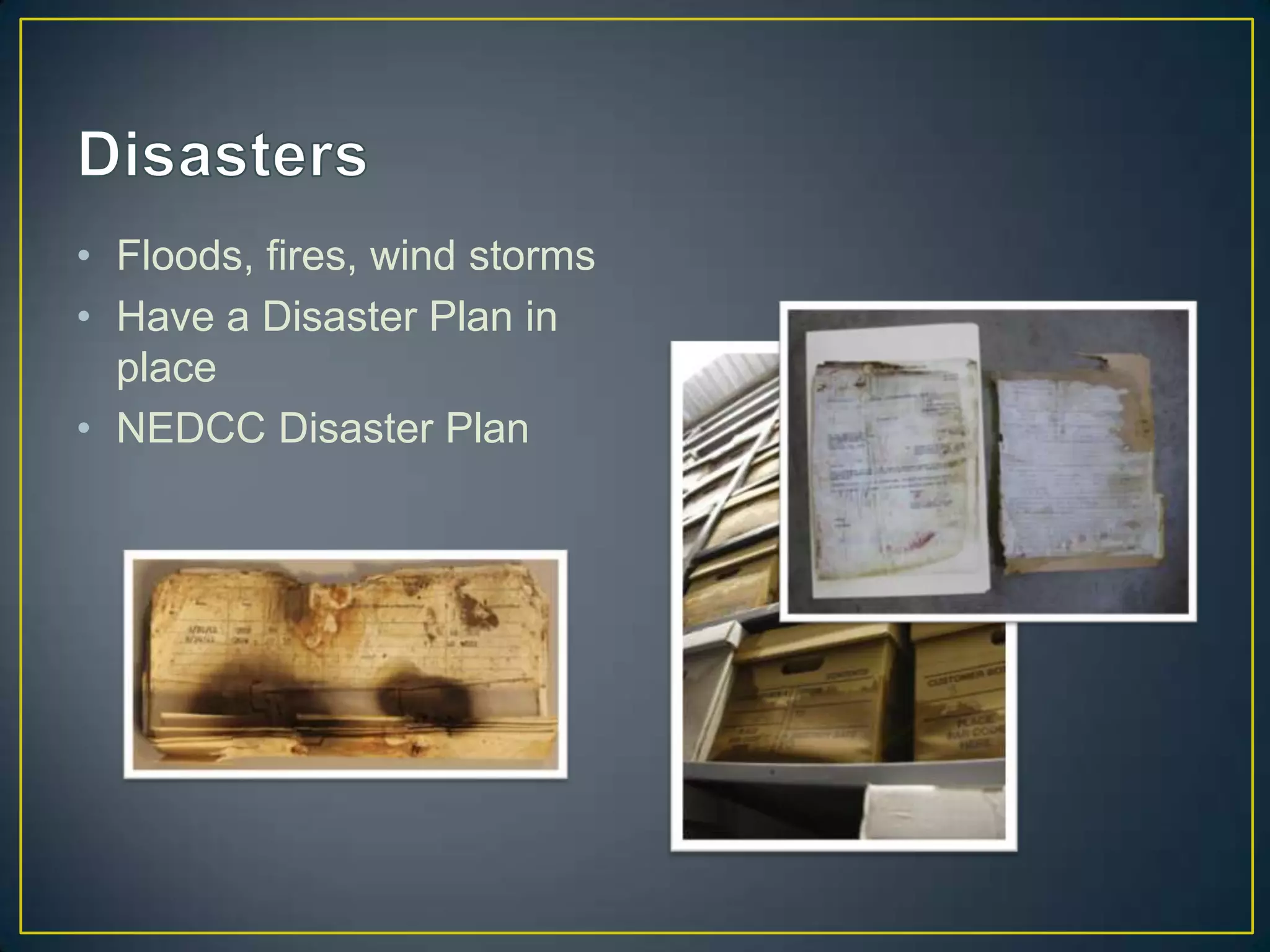 • Floods, fires, wind storms
• Have a Disaster Plan in
  place
• NEDCC Disaster Plan
 