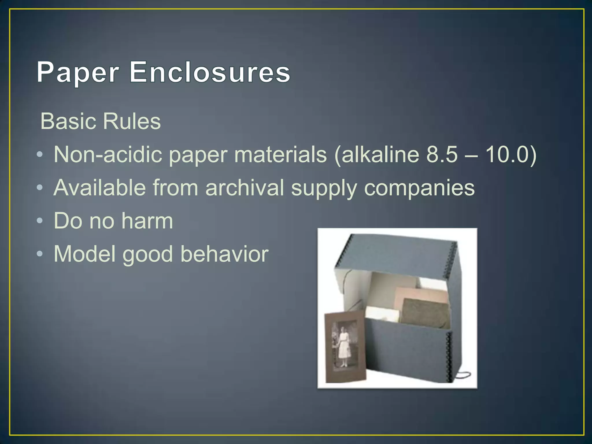Basic Rules
• Non-acidic paper materials (alkaline 8.5 – 10.0)
• Available from archival supply companies
• Do no harm
• Model good behavior
 