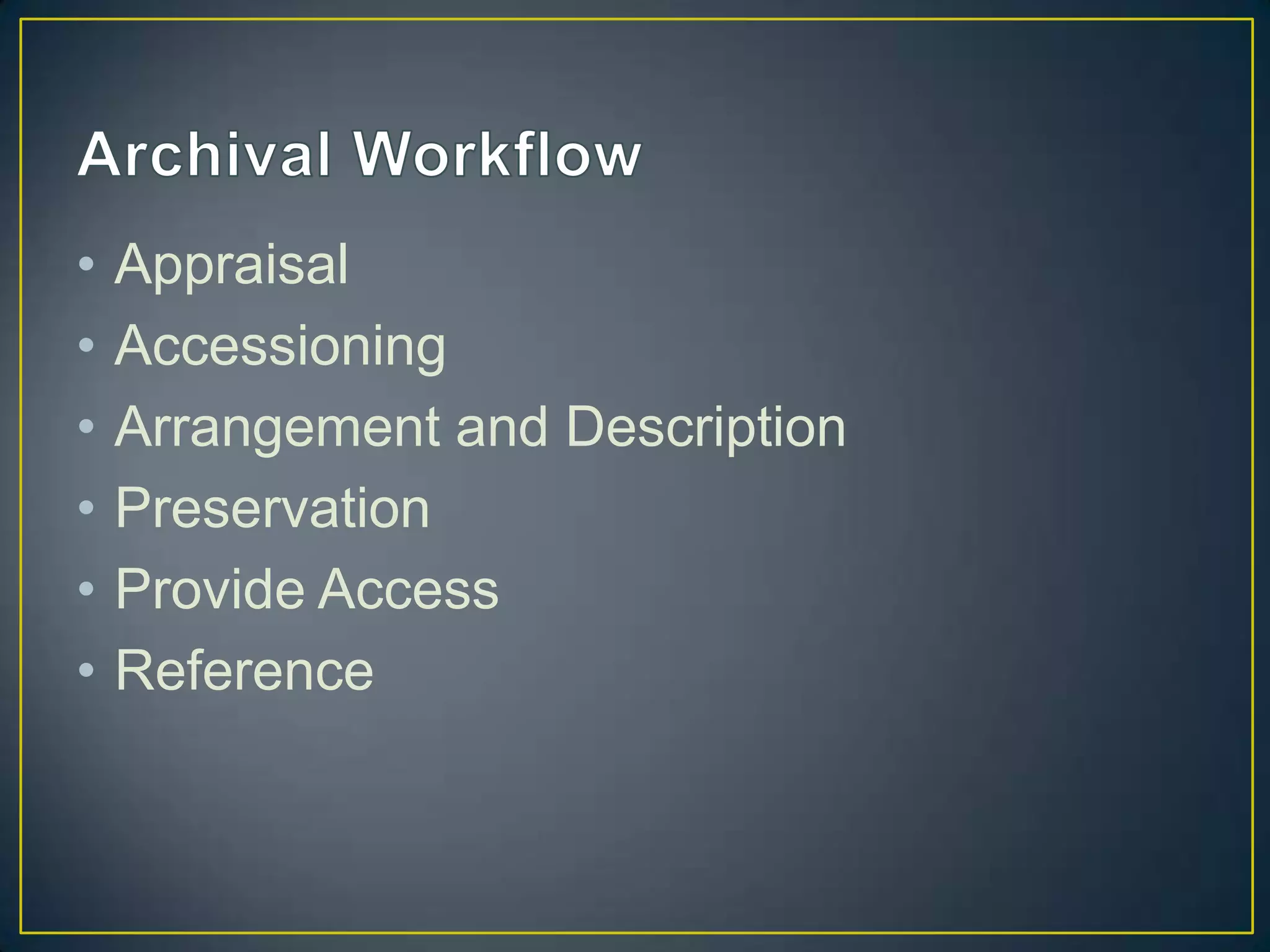 •   Appraisal
•   Accessioning
•   Arrangement and Description
•   Preservation
•   Provide Access
•   Reference
 