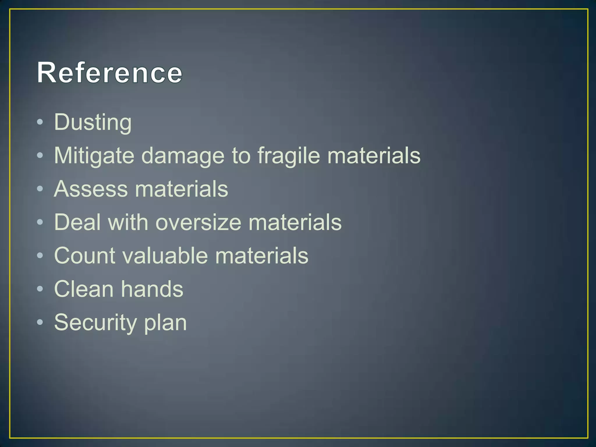 •   Dusting
•   Mitigate damage to fragile materials
•   Assess materials
•   Deal with oversize materials
•   Count valuable materials
•   Clean hands
•   Security plan
 