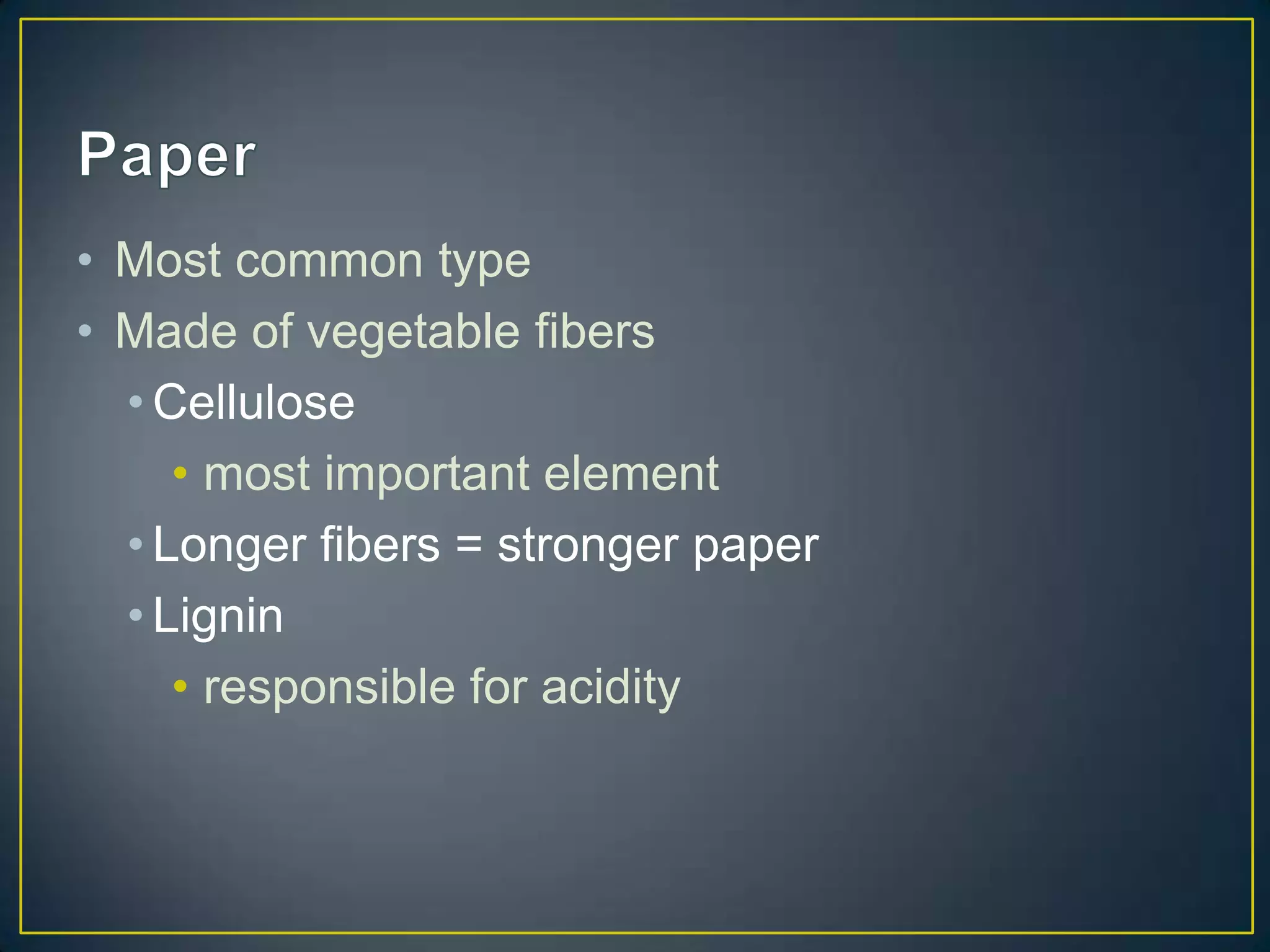 • Most common type
• Made of vegetable fibers
  • Cellulose
     • most important element
  • Longer fibers = stronger paper
  • Lignin
     • responsible for acidity
 
