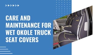 CARE AND
MAINTENANCE FOR
WET OKOLE TRUCK
SEAT COVERS
 