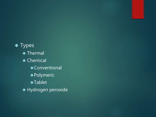  Types
 Thermal
 Chemical
Conventional
Polymeric
Tablet
 Hydrogen peroxide
 