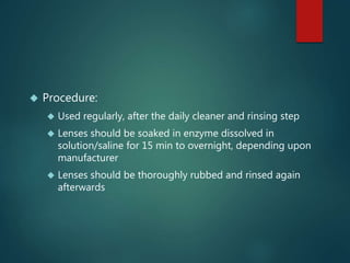  Procedure:
 Used regularly, after the daily cleaner and rinsing step
 Lenses should be soaked in enzyme dissolved in
s...
