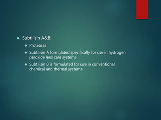 Subtilisin A&B:
 Proteases
 Subtilisin A formulated specifically for use in hydrogen
peroxide lens care systems
 Subt...