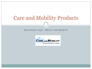 HELPING YOU, HELP YOURSELF Care and Mobility Products 