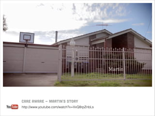 Care Aware - Martin's Story
http://www.youtube.com/watch?v=VxQ8rpZnbLs

 